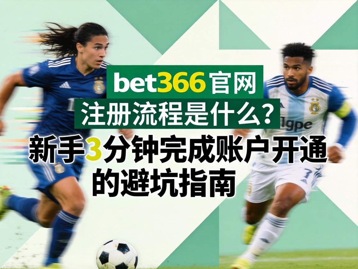 bet365官網註冊流程是什麼_新手3分鐘完成賬戶開通的避坑指南